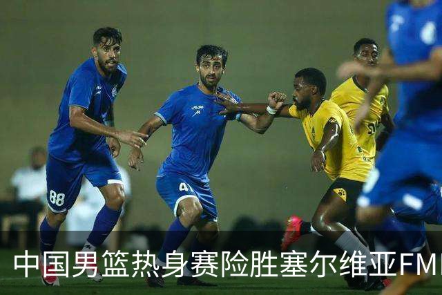 中国男篮热身赛险胜塞尔维亚FMP俱乐部